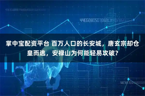 掌中宝配资平台 百万人口的长安城，唐玄宗却仓皇而逃，安禄山为何能轻易攻破？