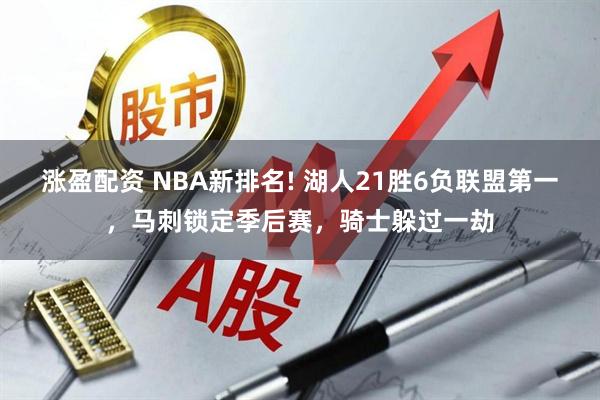 涨盈配资 NBA新排名! 湖人21胜6负联盟第一，马刺锁定季后赛，骑士躲过一劫