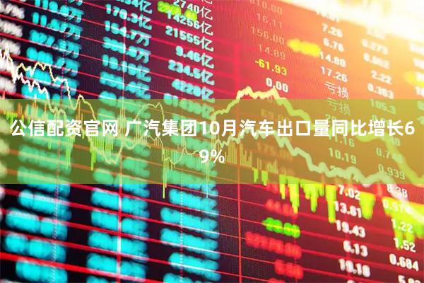 公信配资官网 广汽集团10月汽车出口量同比增长69%