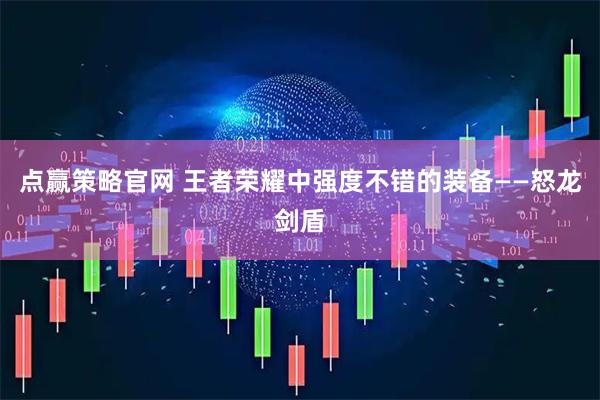 点赢策略官网 王者荣耀中强度不错的装备——怒龙剑盾