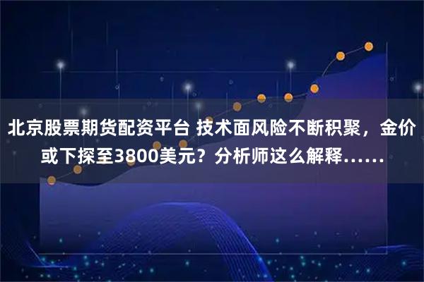 北京股票期货配资平台 技术面风险不断积聚，金价或下探至3800美元？分析师这么解释……