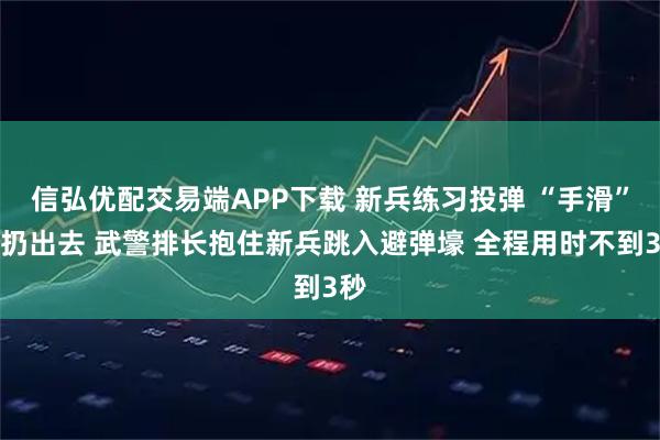 信弘优配交易端APP下载 新兵练习投弹 “手滑”没扔出去 武警排长抱住新兵跳入避弹壕 全程用时不到3秒