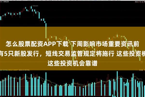 怎么股票配资APP下载 下周影响市场重要资讯前瞻:将有5只新股发行,短线交易监管规定将施行 这些投资机会靠谱
