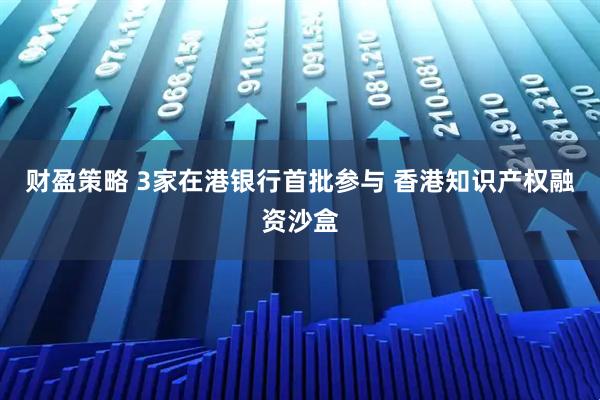 财盈策略 3家在港银行首批参与 香港知识产权融资沙盒