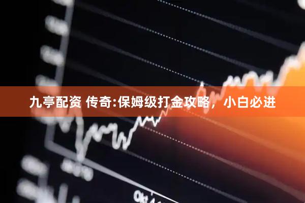九亭配资 传奇:保姆级打金攻略，小白必进
