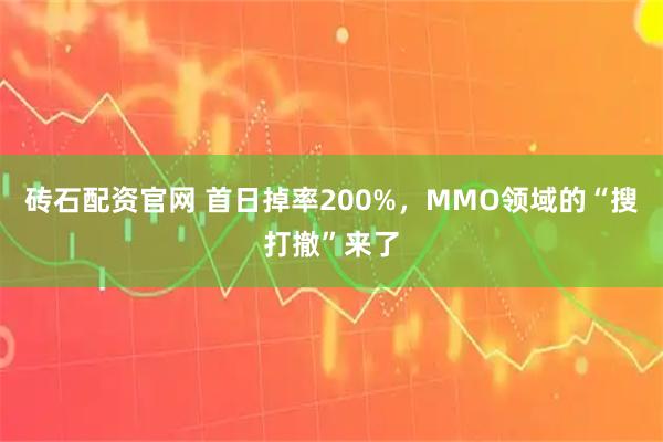 砖石配资官网 首日掉率200%，MMO领域的“搜打撤”来了